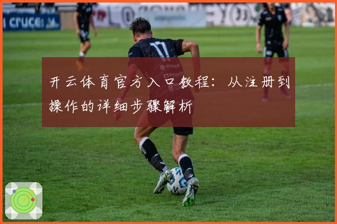 开云体育官方入口教程：从注册到操作的详细步骤解析