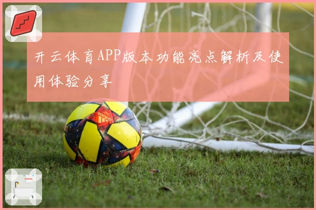 开云体育APP版本功能亮点解析及使用体验分享