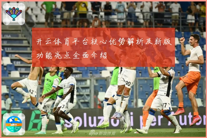 开云体育平台核心优势解析及新版功能亮点全面介绍