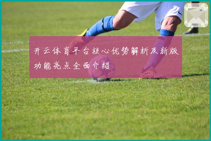 开云体育平台核心优势解析及新版功能亮点全面介绍