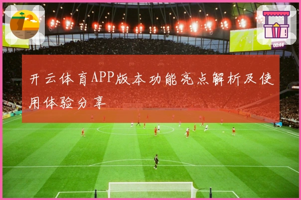 开云体育APP版本功能亮点解析及使用体验分享