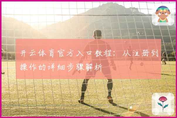 开云体育官方入口教程：从注册到操作的详细步骤解析