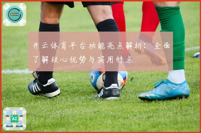 开云体育平台功能亮点解析：全面了解核心优势与实用特点