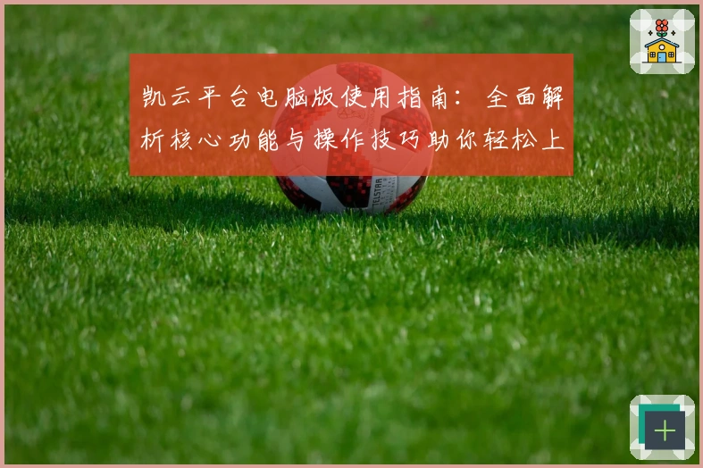 凯云平台电脑版使用指南：全面解析核心功能与操作技巧助你轻松上手