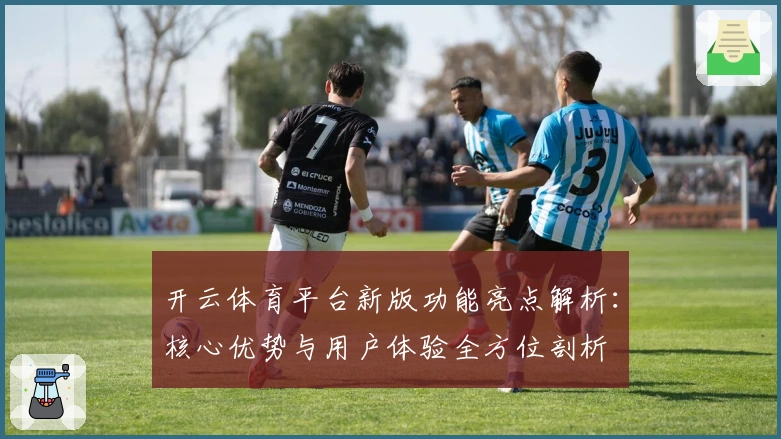 开云体育平台新版功能亮点解析：核心优势与用户体验全方位剖析
