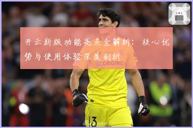 开云新版功能亮点全解析:核心优势与使用体验深度剖析