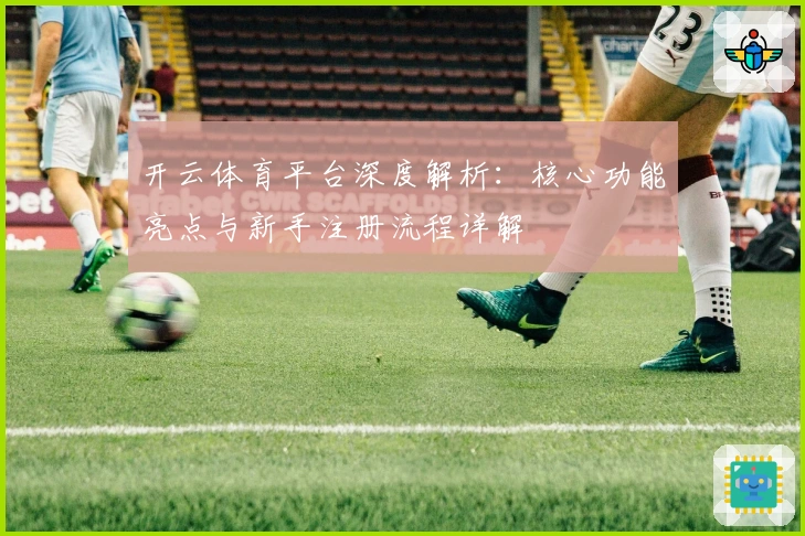 开云体育平台深度解析：核心功能亮点与新手注册流程详解