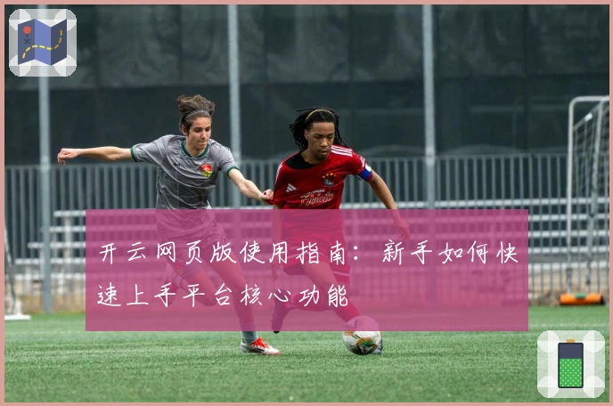 开云网页版使用指南：新手如何快速上手平台核心功能