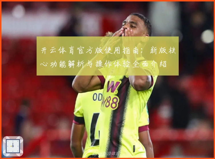 开云体育官方版使用指南：新版核心功能解析与操作体验全面介绍