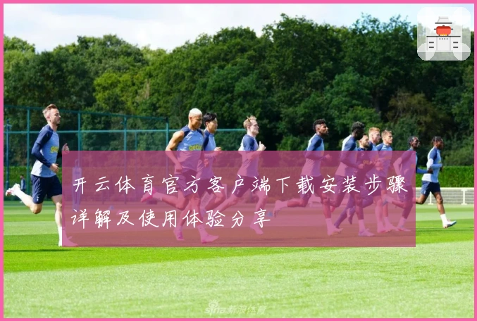 开云体育官方客户端下载安装步骤详解及使用体验分享