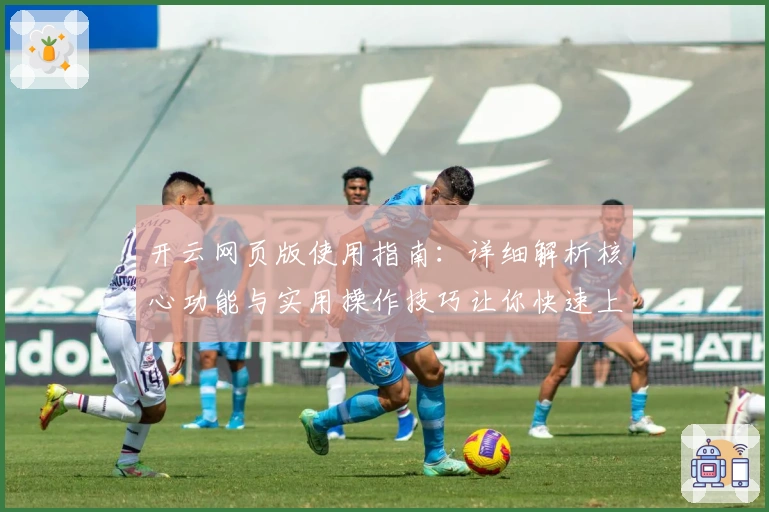 开云网页版使用指南：详细解析核心功能与实用操作技巧让你快速上手