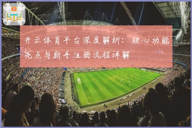 开云体育平台深度解析:核心功能亮点与新手注册流程详解