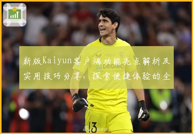 新版Kaiyun客户端功能亮点解析及实用技巧分享，探索便捷体验的全新升级