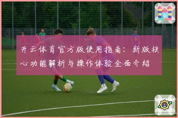 开云体育官方版使用指南：新版核心功能解析与操作体验全面介绍